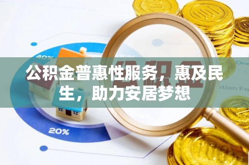 乐安公积金普惠性服务，惠及民生，助力安居梦想