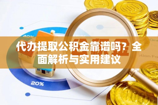 乐安代办提取公积金靠谱吗？全面解析与实用建议