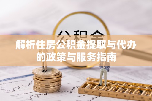 乐安解析住房公积金提取与代办的政策与服务指南
