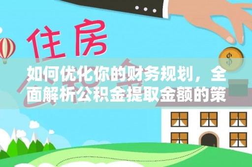 乐安如何优化你的财务规划，全面解析公积金提取金额的策略与技巧