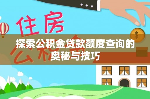 乐安探索公积金贷款额度查询的奥秘与技巧
