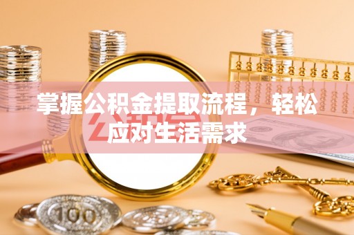 乐安掌握公积金提取流程，轻松应对生活需求