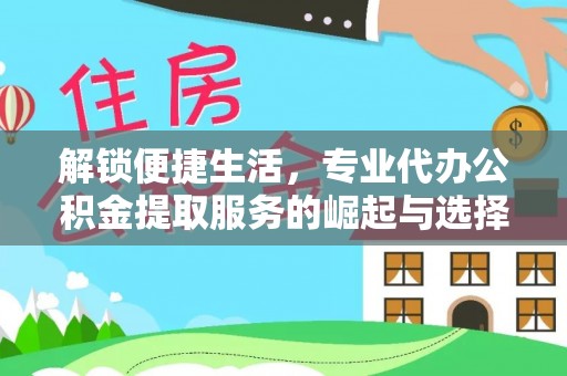 乐安解锁便捷生活，专业代办公积金提取服务的崛起与选择
