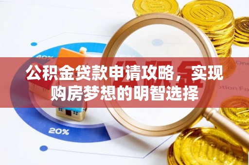 乐安公积金贷款申请攻略，实现购房梦想的明智选择