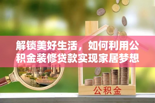 乐安解锁美好生活，如何利用公积金装修贷款实现家居梦想