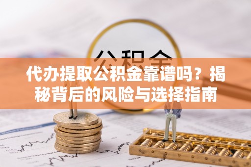 乐安代办提取公积金靠谱吗？揭秘背后的风险与选择指南