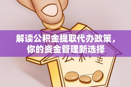 乐安解读公积金提取代办政策，你的资金管理新选择