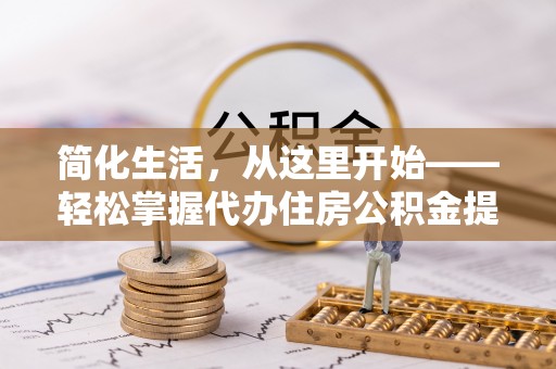 乐安简化生活，从这里开始——轻松掌握代办住房公积金提取全流程