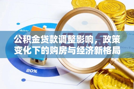 乐安公积金贷款调整影响，政策变化下的购房与经济新格局