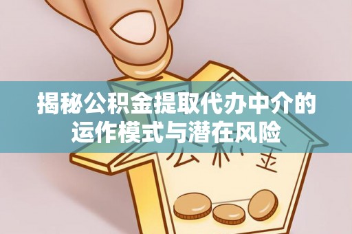 乐安揭秘公积金提取代办中介的运作模式与潜在风险