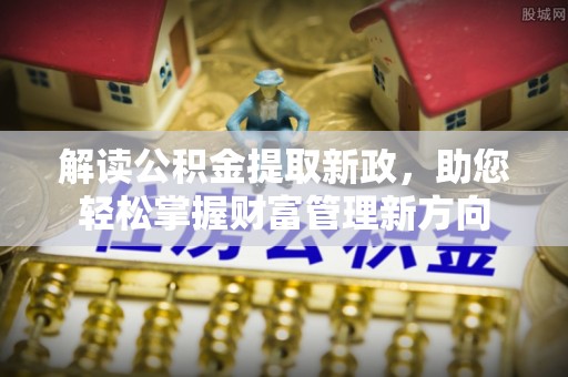 乐安解读公积金提取新政，助您轻松掌握财富管理新方向