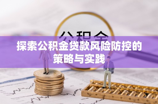 乐安探索公积金贷款风险防控的策略与实践