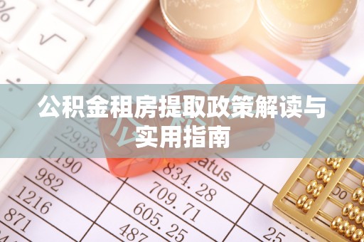 乐安公积金租房提取政策解读与实用指南