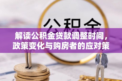 乐安解读公积金贷款调整时间，政策变化与购房者的应对策略