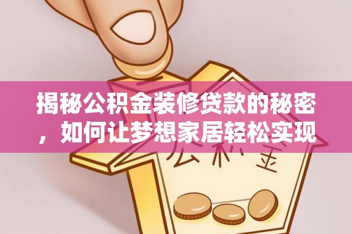 乐安揭秘公积金装修贷款的秘密，如何让梦想家居轻松实现？