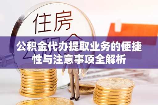 乐安公积金代办提取业务的便捷性与注意事项全解析