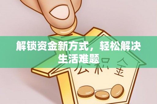 乐安解锁资金新方式，轻松解决生活难题