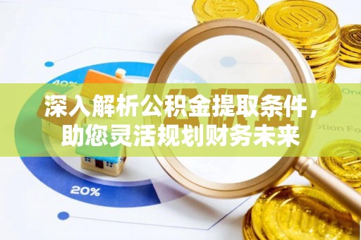 乐安深入解析公积金提取条件，助您灵活规划财务未来
