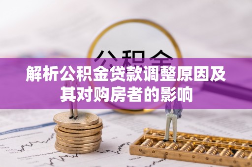 乐安解析公积金贷款调整原因及其对购房者的影响