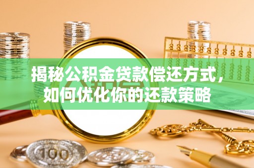 乐安揭秘公积金贷款偿还方式，如何优化你的还款策略