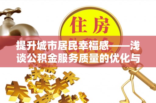 乐安提升城市居民幸福感——浅谈公积金服务质量的优化与未来