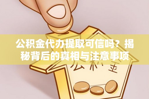 乐安公积金代办提取可信吗？揭秘背后的真相与注意事项