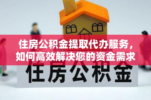 乐安住房公积金提取代办服务，如何高效解决您的资金需求