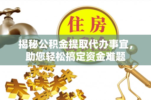 乐安揭秘公积金提取代办事宜，助您轻松搞定资金难题