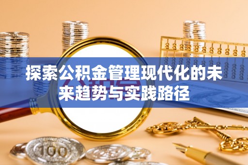 乐安探索公积金管理现代化的未来趋势与实践路径