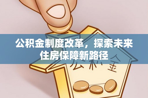 乐安公积金制度改革，探索未来住房保障新路径
