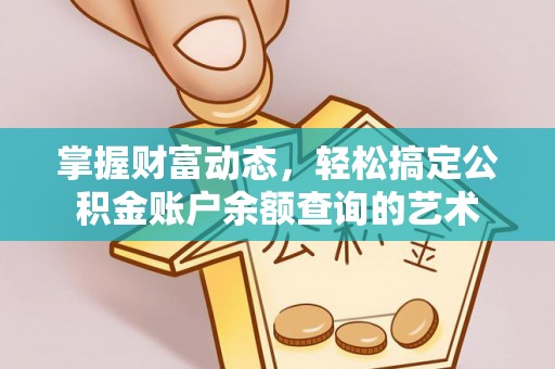 乐安掌握财富动态，轻松搞定公积金账户余额查询的艺术