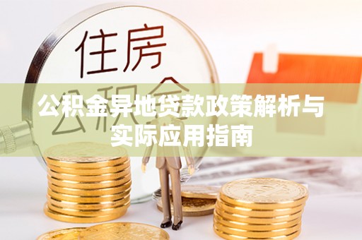 乐安公积金异地贷款政策解析与实际应用指南