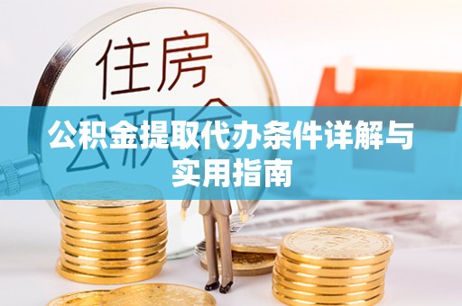 乐安公积金提取代办条件详解与实用指南