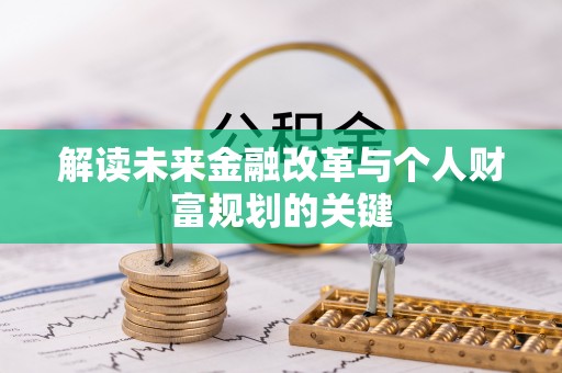 乐安解读未来金融改革与个人财富规划的关键