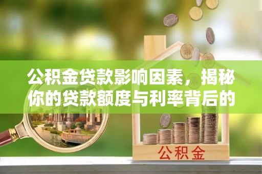 乐安公积金贷款影响因素，揭秘你的贷款额度与利率背后的秘密