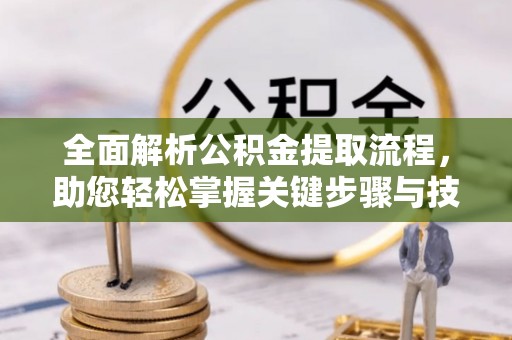 乐安全面解析公积金提取流程，助您轻松掌握关键步骤与技巧