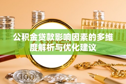 乐安公积金贷款影响因素的多维度解析与优化建议