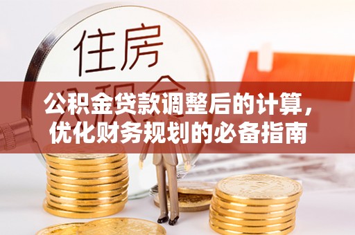 乐安公积金贷款调整后的计算，优化财务规划的必备指南