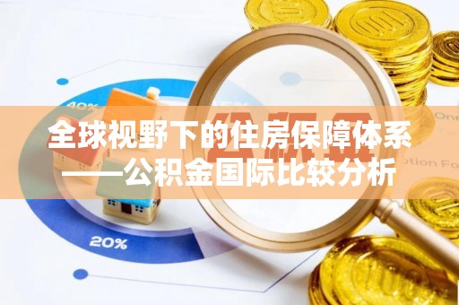 乐安全球视野下的住房保障体系——公积金国际比较分析