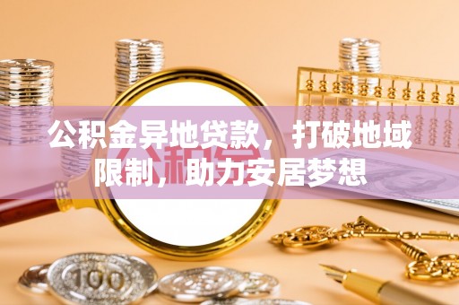 乐安公积金异地贷款，打破地域限制，助力安居梦想