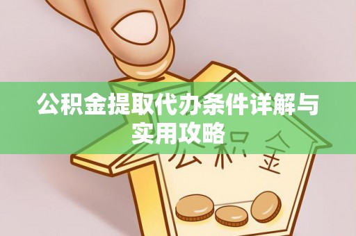 乐安公积金提取代办条件详解与实用攻略