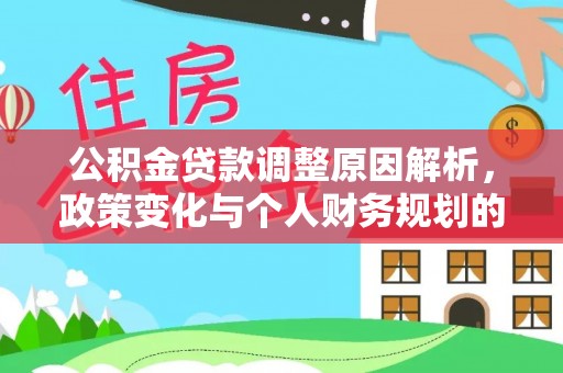 乐安公积金贷款调整原因解析，政策变化与个人财务规划的影响