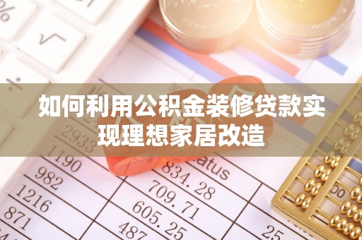 乐安如何利用公积金装修贷款实现理想家居改造