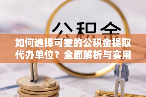 乐安如何选择可靠的公积金提取代办单位？全面解析与实用指南