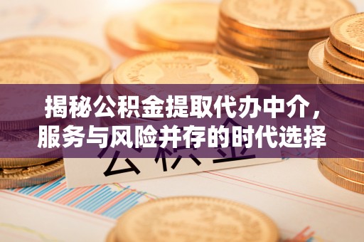 乐安揭秘公积金提取代办中介，服务与风险并存的时代选择