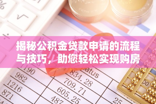 乐安揭秘公积金贷款申请的流程与技巧，助您轻松实现购房梦