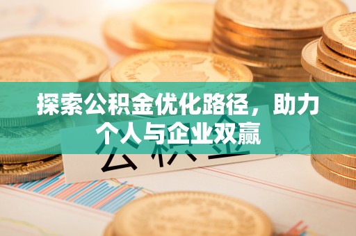 乐安探索公积金优化路径，助力个人与企业双赢