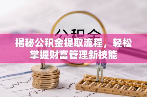乐安揭秘公积金提取流程，轻松掌握财富管理新技能