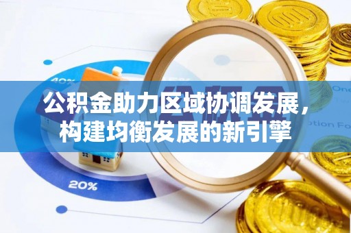乐安公积金助力区域协调发展，构建均衡发展的新引擎