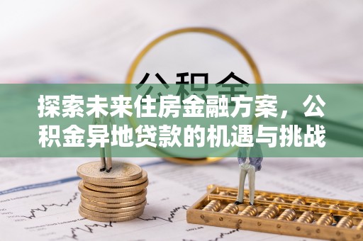 乐安探索未来住房金融方案，公积金异地贷款的机遇与挑战